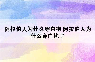 阿拉伯人为什么穿白袍 阿拉伯人为什么穿白袍子